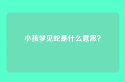 小孩梦见蛇是什么意思？