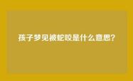孩子梦见被蛇咬是什么意思？
