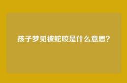 孩子梦见被蛇咬是什么意思？