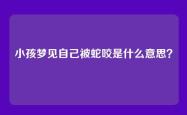小孩梦见自己被蛇咬是什么意思？