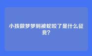 小孩做梦梦到被蛇咬了是什么征兆？