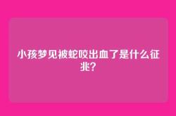 小孩梦见被蛇咬出血了是什么征兆？