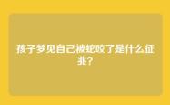 孩子梦见自己被蛇咬了是什么征兆？