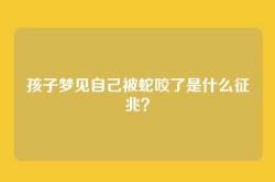 孩子梦见自己被蛇咬了是什么征兆？