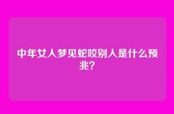 中年女人梦见蛇咬别人是什么预兆？