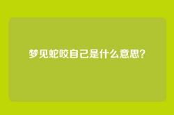 梦见蛇咬自己是什么意思？