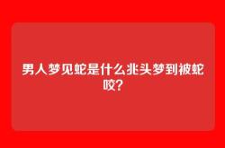 男人梦见蛇是什么兆头梦到被蛇咬？