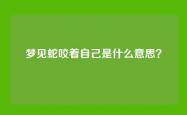 梦见蛇咬着自己是什么意思？