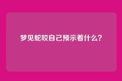 梦见蛇咬自己预示着什么？