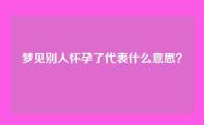 梦见别人怀孕了代表什么意思？