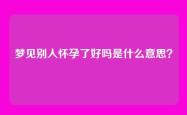 梦见别人怀孕了好吗是什么意思？