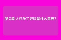 梦见别人怀孕了好吗是什么意思？
