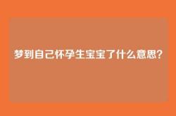 梦到自己怀孕生宝宝了什么意思？