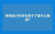 梦到自己怀孕生孩子了是什么预兆？