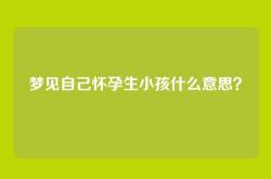 梦见自己怀孕生小孩什么意思？
