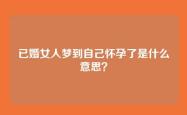 已婚女人梦到自己怀孕了是什么意思？