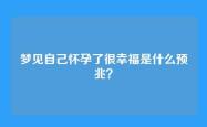 梦见自己怀孕了很幸福是什么预兆？