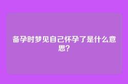备孕时梦见自己怀孕了是什么意思？