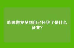 昨晚做梦梦到自己怀孕了是什么征兆？