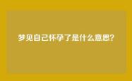 梦见自己怀孕了是什么意思？