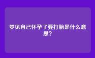 梦见自己怀孕了要打胎是什么意思？