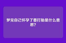 梦见自己怀孕了要打胎是什么意思？