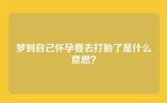 梦到自己怀孕要去打胎了是什么意思？