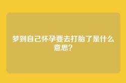 梦到自己怀孕要去打胎了是什么意思？