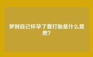 梦到自己怀孕了要打胎是什么意思？
