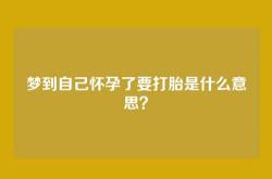 梦到自己怀孕了要打胎是什么意思？