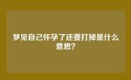 梦见自己怀孕了还要打掉是什么意思？