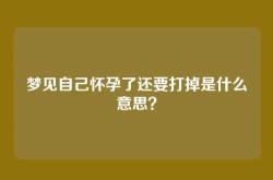 梦见自己怀孕了还要打掉是什么意思？