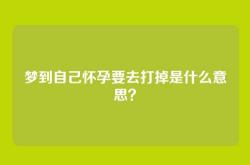 梦到自己怀孕要去打掉是什么意思？