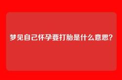 梦见自己怀孕要打胎是什么意思？