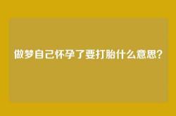 做梦自己怀孕了要打胎什么意思？
