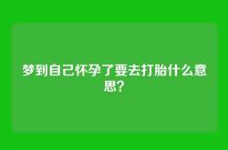 梦到自己怀孕了要去打胎什么意思？
