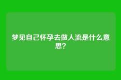 梦见自己怀孕去做人流是什么意思？