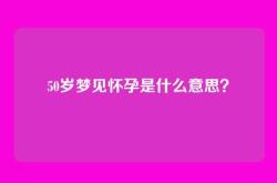 50岁梦见怀孕是什么意思？