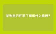梦到自己怀孕了预示什么意思？