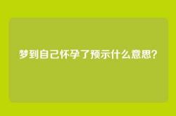 梦到自己怀孕了预示什么意思？