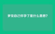 梦见自己怀孕了是什么意思？