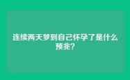 连续两天梦到自己怀孕了是什么预兆？