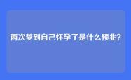 两次梦到自己怀孕了是什么预兆？