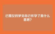 已婚女的梦见自己怀孕了是什么意思？