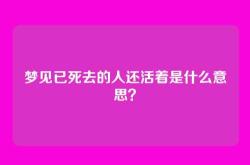 梦见已死去的人还活着是什么意思？