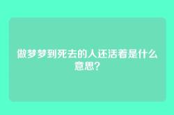 做梦梦到死去的人还活着是什么意思？