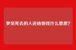 梦见死去的人还给他钱什么意思？