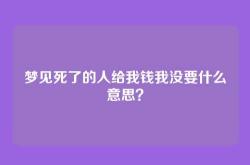 梦见死了的人给我钱我没要什么意思？