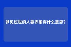 梦见过世的人要衣服穿什么意思？