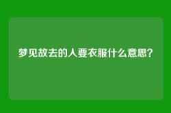 梦见故去的人要衣服什么意思？